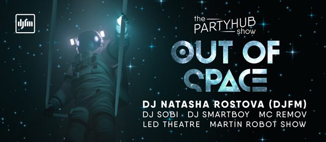 PartyHub show: Out of Space. Dj Natasha Rostova (DjFM), Dj Sobi, Dj Smartboy, LED Theatre, Martin Robot show, Mc Remov